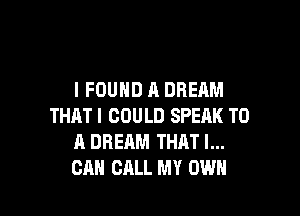 I FOUND A DREAM

THATI COULD SPEAK TO
A DREAM THAT I...
CAN CALL MY OWN