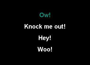 0w!

Knock me out!

Hey!
Woo!