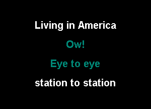 Living in America
Ow!

Eye to eye

station to station