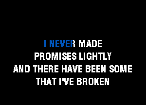 I NEVER MADE
PROMISES LIGHTLY
AND THERE HAVE BEEN SOME
THAT I'VE BROKEN