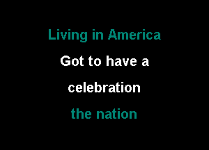 Living in America

Got to have a
celebration

the nation