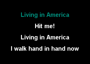 Living in America

Hit me!

Living in America

I walk hand in hand now