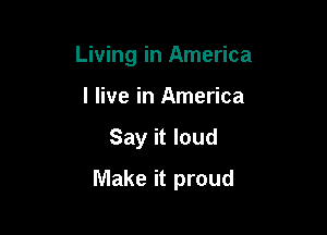 Living in America
I live in America

Say it loud

Make it proud