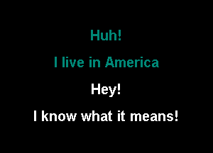Huh!

I live in America

Hey!

I know what it means!