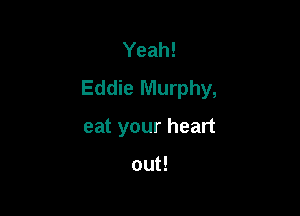 Yeah!
Eddie Murphy,

eat your heart

out!