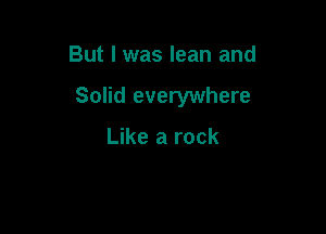 But I was lean and

Solid everywhere

Like a rock