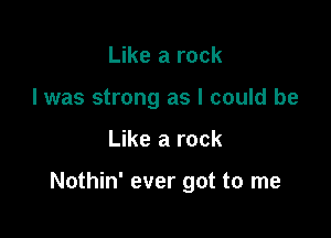 Like a rock
I was strong as I could be

Like a rock

Nothin' ever got to me
