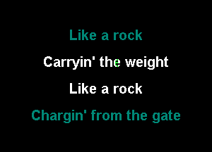 Like a rock
Carryin' the weight

Like a rock

Chargin' from the gate