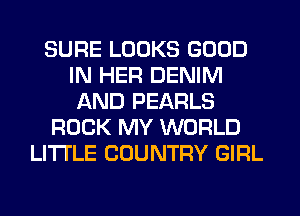 SURE LOOKS GOOD
IN HER DENIM
AND PEARLS
ROCK MY WORLD
LITI'LE COUNTRY GIRL