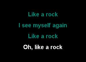 Like a rock

I see myself again

Like a rock

Oh, like a rock