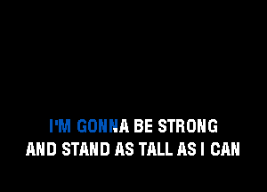 I'M GONNA BE STRONG
AND STAND AS TALL AS I CAN