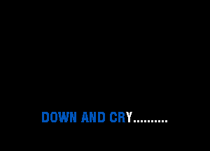 DOWN AND CRY ..........