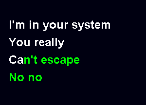 I'm in your system
You really

Can't escape
No no