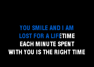 YOU SMILE AND I AM

LOST FOR A LIFETIME

EACH MINUTE SPENT
WITH YOU IS THE RIGHT TIME