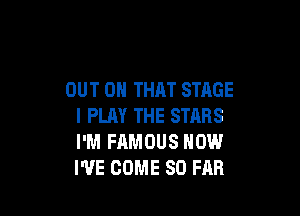 OUT ON THAT STAGE

I PLAY THE STARS
I'M FAMOUS HOW
WE COME SO FAR
