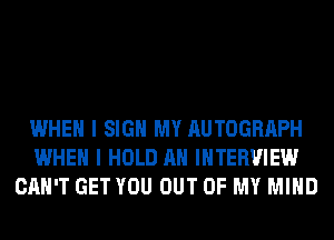 WHEN I SIGN MY AUTOGRAPH
WHEN I HOLD AH INTERVIEW
CAN'T GET YOU OUT OF MY MIND