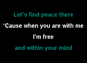 Lefs find peace there
Cause when you are with me

Pm free

and within your mind