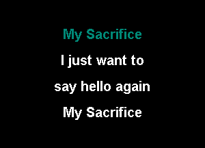 My Sacrifice

I just want to

say hello again

My Sacrifice