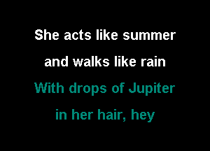 She acts like summer

and walks like rain

With drops of Jupiter

in her hair, hey