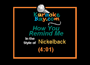 Kafaoke.
Bay.com
N

How You
Remind Me

In the .
Styie of Nickelback

(4z01)