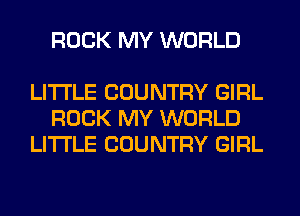 ROCK MY WORLD

LITI'LE COUNTRY GIRL
ROCK MY WORLD
LITI'LE COUNTRY GIRL