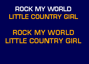 ROCK MY WORLD
LITI'LE COUNTRY GIRL

ROCK MY WORLD
LI'ITLE COUNTRY GIRL
