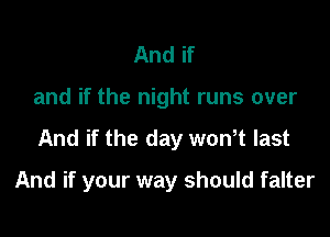 And if

and if the night runs over

And if the day won,t last

And if your way should falter
