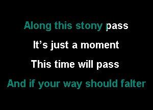 Along this stony pass

IPs just a moment

This time will pass

And if your way should falter