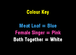 Colour Key

Meat Loaf z Blue

Female Singer Pink
Both Together s White