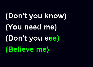 (Don't you know)
(You need me)

(Don't you see)
(Believe me)