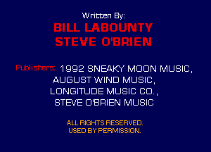Written Byz

1992 SNEAKY MOON MUSIC.
AUGUST WIND MUSIC,
LUNGITUDE MUSIC CO,

STEVE O'BRIEN MUSIC

ALL RIGHTS RESERVED
USED BY PERMISSION