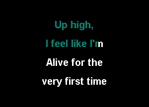 Up high,

I feel like I'm
Alive for the

very first time