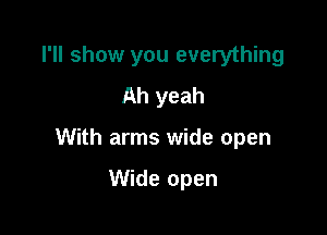 I'll show you everything
Ah yeah

With arms wide open

Wide open