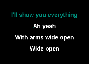 I'll show you everything
Ah yeah

With arms wide open

Wide open