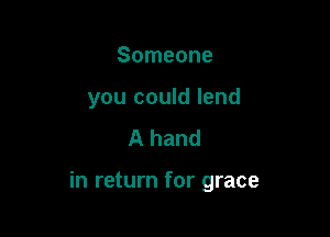 Someone
you could lend
A hand

in return for grace