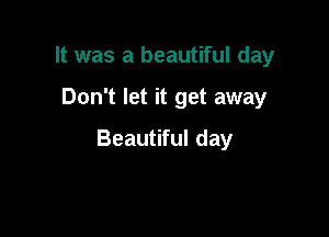 It was a beautiful day

Don't let it get away

Beautiful day
