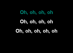 Oh,oh,oh,oh
0h,oh,oh,oh

Oh,oh,oh,oh,oh