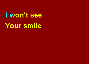 I won't see
Your smile