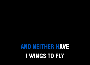 AND NEITHER HAVE
I WINGS T0 FLY