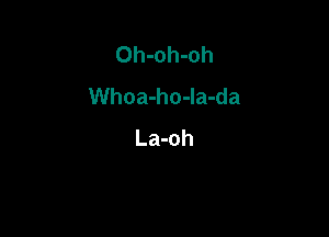 Oh-oh-oh
Whoa-ho-Ia-da

La-oh