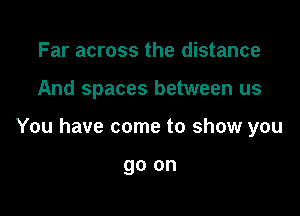 Far across the distance

And spaces between us

You have come to show you

go on