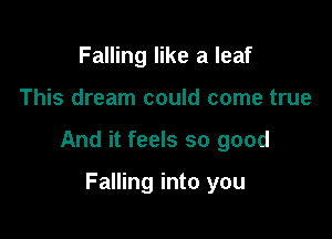 Falling like a leaf

This dream could come true

And it feels so good

Falling into you