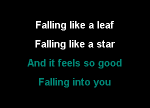 Falling like a leaf

Falling like a star

And it feels so good

Falling into you