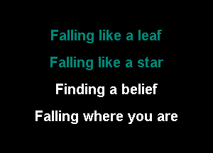 Falling like a leaf
Falling like a star

Finding a belief

Falling where you are