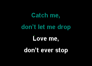 Catch me,

don t let me drop

Love me,

don,t ever stop