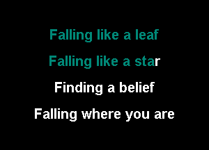 Falling like a leaf
Falling like a star

Finding a belief

Falling where you are