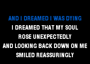 MID I DREAMED I WAS DYING
I DREAMED THAT MY SOUL
ROSE UIIEXPECTEDLY
MID LOOKING BACK DOWN ON ME
SMILED REASSURIHGLY
