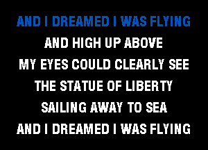 MID I DREAMED I WAS FLYING
MID HIGH UP ABOVE
MY EYES COULD CLEARLY SEE
THE STATUE OF LIBERTY
SAILING AWAY T0 SEA
MID I DREAMED I WAS FLYING