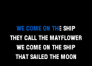 WE COME ON THE SHIP
THEY CALL THE MAYFLOWER
WE COME ON THE SHIP
THAT SAILED THE MOON