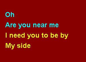 Oh
Are you near me

I need you to be by
My side